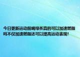 今日更新運(yùn)動(dòng)前喝綠茶真的可以加速燃脂嗎不僅加速燃脂還可以提高運(yùn)動(dòng)表現(xiàn)!