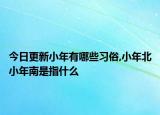 今日更新小年有哪些習(xí)俗,小年北小年南是指什么