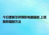 今日更新怎樣預(yù)防電腦輻射,上班族防輻射方法