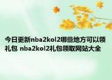 今日更新nba2kol2哪些地方可以領(lǐng)禮包 nba2kol2禮包領(lǐng)取網(wǎng)站大全