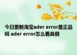 今日更新淘寶ader error是正品嗎 ader error怎么看真假