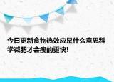 今日更新食物熱效應(yīng)是什么意思科學減肥才會瘦的更快!