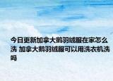 今日更新加拿大鵝羽絨服在家怎么洗 加拿大鵝羽絨服可以用洗衣機(jī)洗嗎