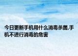 今日更新手機(jī)用什么消毒殺菌,手機(jī)不進(jìn)行消毒的危害