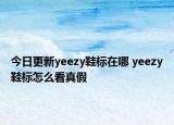 今日更新yeezy鞋標(biāo)在哪 yeezy鞋標(biāo)怎么看真假