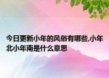 今日更新小年的風(fēng)俗有哪些,小年北小年南是什么意思