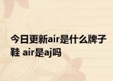 今日更新air是什么牌子鞋 air是aj嗎