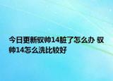 今日更新馭帥14臟了怎么辦 馭帥14怎么洗比較好