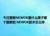 今日更新NEWOK是什么牌子哪個(gè)國(guó)家的 NEWOK膠水怎么樣