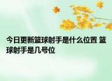 今日更新籃球射手是什么位置 籃球射手是幾號位