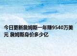 今日更新詹姆斯一年賺9540萬(wàn)美元 詹姆斯身價(jià)多少億