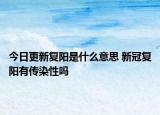 今日更新復陽是什么意思 新冠復陽有傳染性嗎