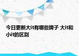 今日更新大it有哪些牌子 大it和小it的區(qū)別