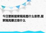 今日更新居家隔離是什么意思,居家隔離要注意什么