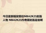 今日更新錫安擔(dān)任NBA2K21封面人物 NBA2K21傳奇版封面是誰呢