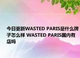 今日更新WASTED PARIS是什么牌子怎么樣 WASTED PARIS國(guó)內(nèi)有店嗎