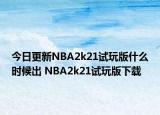 今日更新NBA2k21試玩版什么時候出 NBA2k21試玩版下載