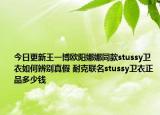 今日更新王一博歐陽娜娜同款stussy衛(wèi)衣如何辨別真假 耐克聯(lián)名stussy衛(wèi)衣正品多少錢