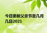 今日更新父親節(jié)是幾月幾日2021