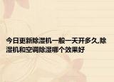 今日更新除濕機(jī)一般一天開多久,除濕機(jī)和空調(diào)除濕哪個(gè)效果好