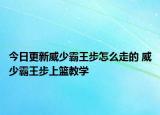 今日更新威少霸王步怎么走的 威少霸王步上籃教學(xué)