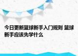 今日更新籃球新手入門規(guī)則 籃球新手應(yīng)該先學(xué)什么