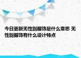 今日更新無性別服飾是什么意思 無性別服飾有什么設計特點