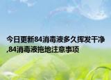 今日更新84消毒液多久揮發(fā)干凈,84消毒液拖地注意事項(xiàng)