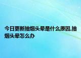 今日更新抽煙頭暈是什么原因,抽煙頭暈怎么辦