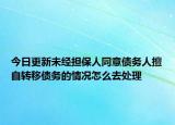 今日更新未經(jīng)擔保人同意債務(wù)人擅自轉(zhuǎn)移債務(wù)的情況怎么去處理