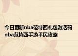 今日更新nba范特西禮包激活碼 nba范特西手游平民攻略