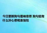 今日更新狗勾是啥意思 狗勾能有什么壞心思呢表情包