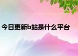 今日更新b站是什么平臺(tái)