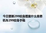 今日更新299紋身圖案什么意思 機車299紋身手稿