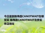 今日更新陳偉霆CANOTWAIT在哪里買 陳偉霆CANOTWAIT北京實體店地址