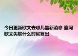 今日更新歐文去哪兒最新消息 籃網(wǎng)歐文失聯(lián)什么時候復(fù)出