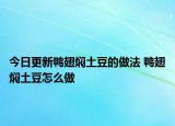 今日更新鴨翅燜土豆的做法 鴨翅燜土豆怎么做