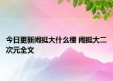 今日更新鬧挺大什么梗 鬧挺大二次元全文