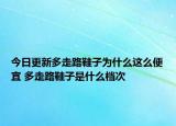 今日更新多走路鞋子為什么這么便宜 多走路鞋子是什么檔次