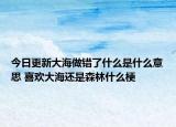 今日更新大海做錯(cuò)了什么是什么意思 喜歡大海還是森林什么梗