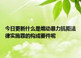 今日更新什么是煽動暴力抗拒法律實施罪的構(gòu)成要件呢