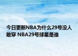 今日更新NBA為什么29號沒人敢穿 NBA29號球星是誰