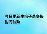 今日更新生粽子蒸多長時間能熟