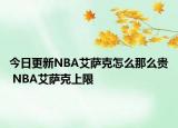 今日更新NBA艾薩克怎么那么貴 NBA艾薩克上限