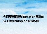 今日更新日版champion是真的么 日版champion鑒定教程