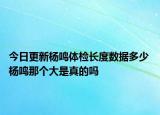 今日更新楊鳴體檢長(zhǎng)度數(shù)據(jù)多少 楊鳴那個(gè)大是真的嗎