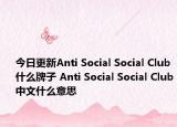 今日更新Anti Social Social Club什么牌子 Anti Social Social Club中文什么意思