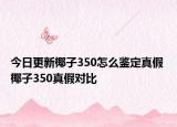 今日更新椰子350怎么鑒定真假 椰子350真假對比