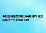 今日更新哈登和威少關(guān)系好嗎 哈登和威少什么時候認(rèn)識的