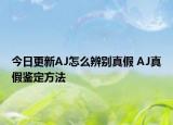 今日更新AJ怎么辨別真假 AJ真假鑒定方法